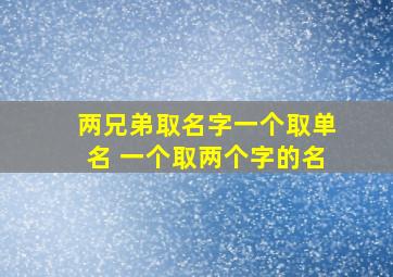 两兄弟取名字一个取单名 一个取两个字的名